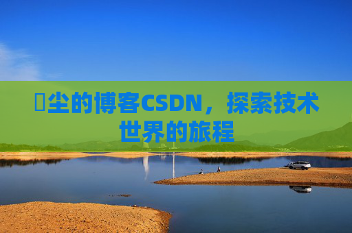 玦尘的博客CSDN，探索技术世界的旅程